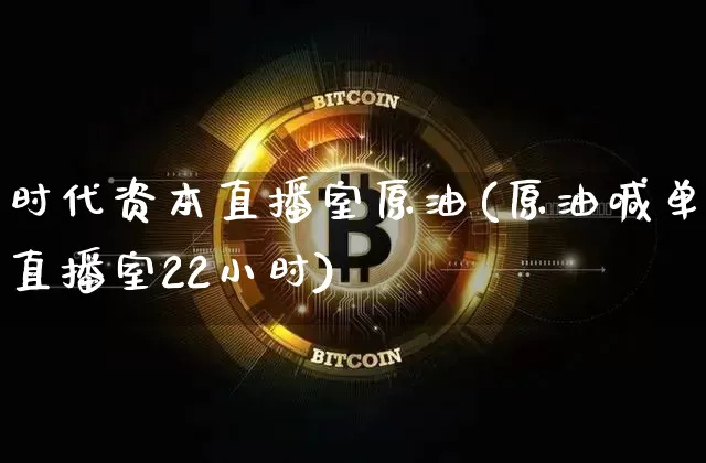 时代资本直播室原油(原油喊单直播室22小时)_https://www.qldgs.com_恒指期货_第1张