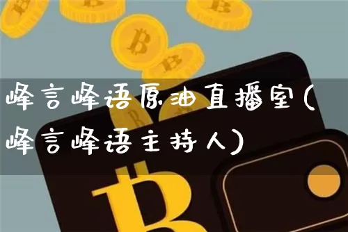 峰言峰语原油直播室(峰言峰语主持人)_https://www.qldgs.com_国际期货_第1张