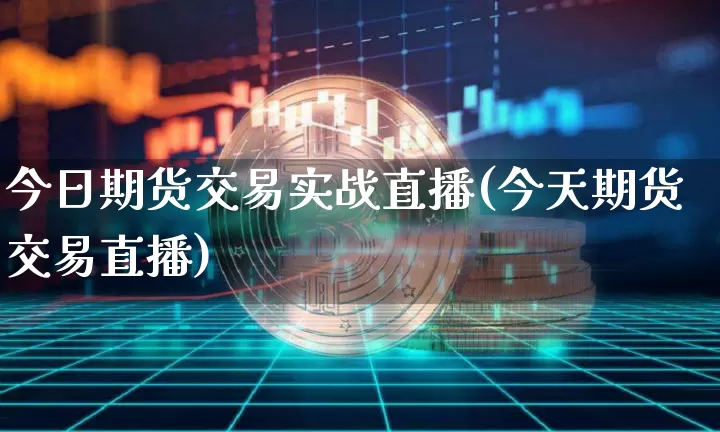 今日期货交易实战直播(今天期货交易直播)_https://www.qldgs.com_恒指期货_第1张
