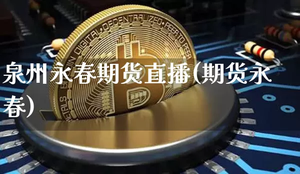 泉州永春期货直播(期货永春)_https://www.qldgs.com_内盘期货_第1张