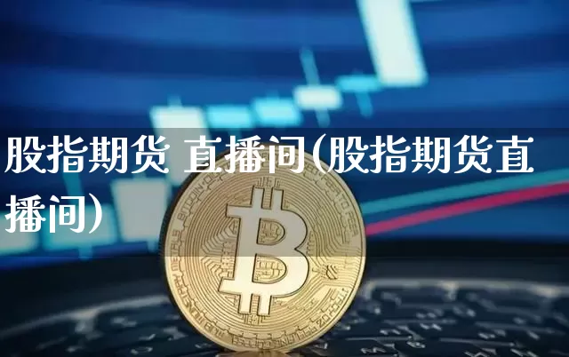 股指期货 直播间(股指期货直播间)_https://www.qldgs.com_国际期货_第1张