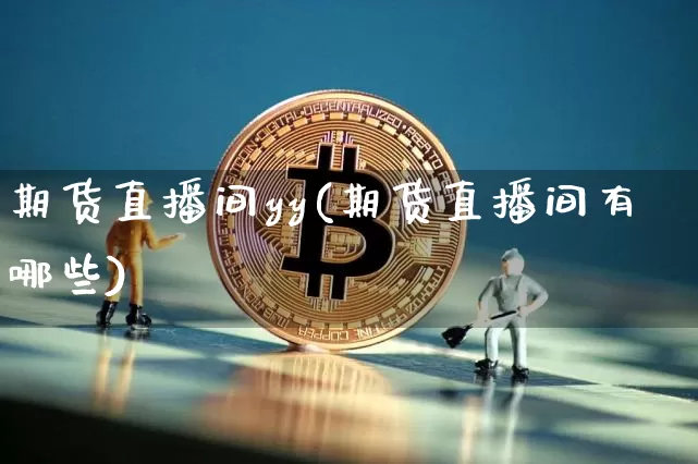 期货直播间yy(期货直播间有哪些)_https://www.qldgs.com_内盘期货_第1张
