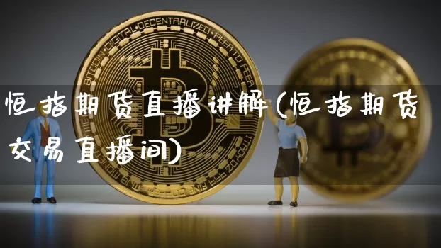 恒指期货直播讲解(恒指期货交易直播间)_https://www.qldgs.com_原油期货_第1张