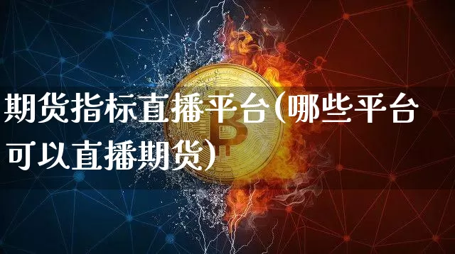 期货指标直播平台(哪些平台可以直播期货)_https://www.qldgs.com_黄金期货_第1张