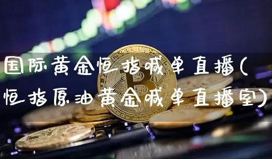 国际黄金恒指喊单直播(恒指原油黄金喊单直播室)_https://www.qldgs.com_黄金期货_第1张