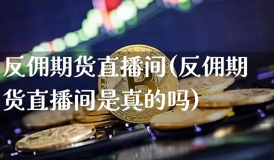 反佣期货直播间(反佣期货直播间是真的吗)_https://www.qldgs.com_恒指期货_第1张