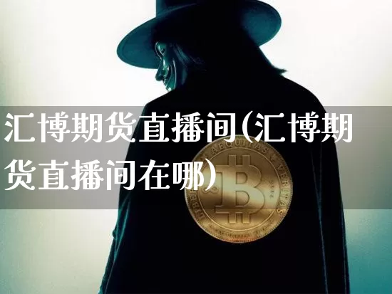 汇博期货直播间(汇博期货直播间在哪)_https://www.qldgs.com_原油期货_第1张
