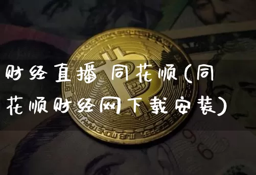 财经直播 同花顺(同花顺财经网下载安装)_https://www.qldgs.com_黄金期货_第1张