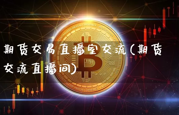 期货交易直播室交流(期货交流直播间)_https://www.qldgs.com_原油期货_第1张