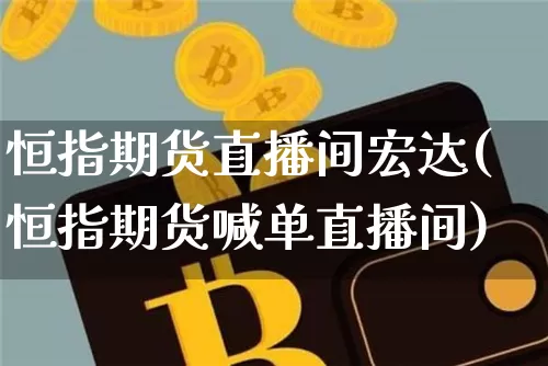 恒指期货直播间宏达(恒指期货喊单直播间)_https://www.qldgs.com_期货_第1张