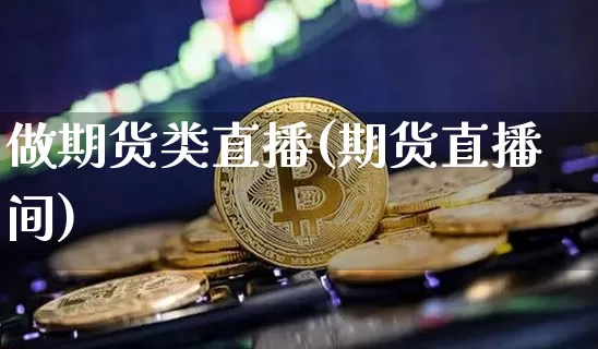 做期货类直播(期货直播间)_https://www.qldgs.com_期货_第1张