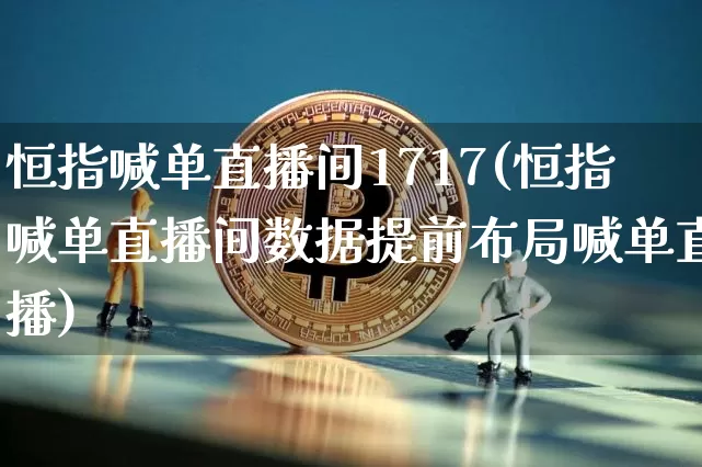 恒指喊单直播间1717(恒指喊单直播间数据提前布局喊单直播)_https://www.qldgs.com_期货_第1张