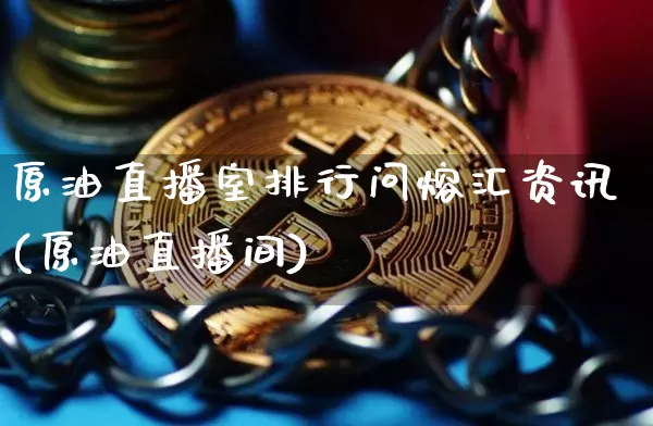 原油直播室排行问熔汇资讯(原油直播间)_https://www.qldgs.com_期货_第1张