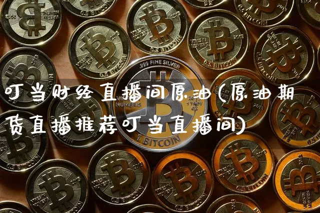 叮当财经直播间原油(原油期货直播推荐叮当直播间)_https://www.qldgs.com_恒指期货_第1张