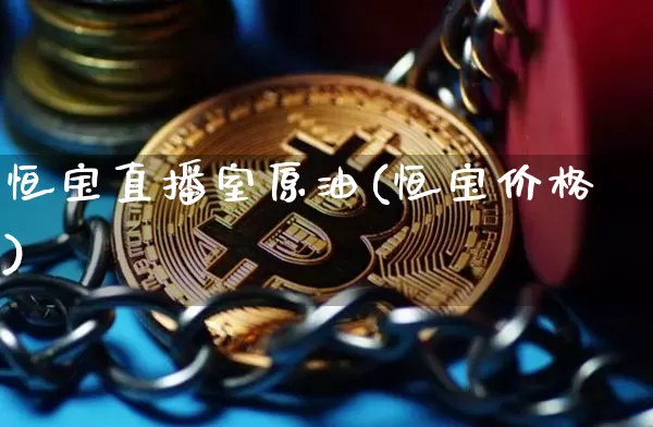 恒宝直播室原油(恒宝价格)_https://www.qldgs.com_原油期货_第1张