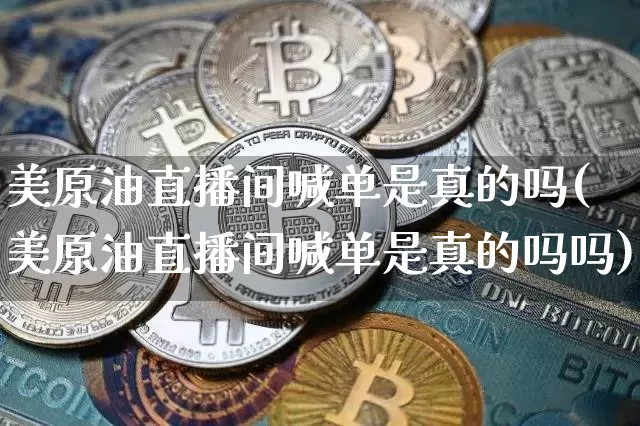 美原油直播间喊单是真的吗(美原油直播间喊单是真的吗吗)_https://www.qldgs.com_原油期货_第1张