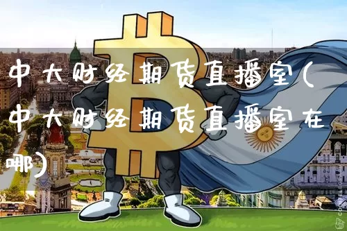 中大财经期货直播室(中大财经期货直播室在哪)_https://www.qldgs.com_内盘期货_第1张