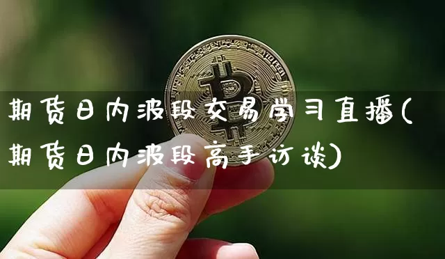 期货日内波段交易学习直播(期货日内波段高手访谈)_https://www.qldgs.com_黄金期货_第1张