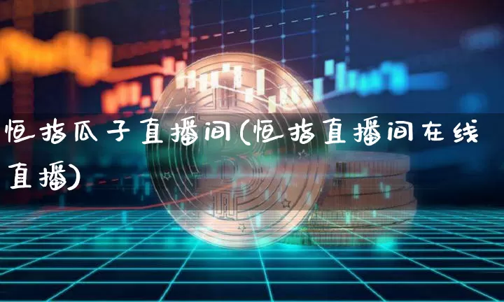 恒指瓜子直播间(恒指直播间在线直播)_https://www.qldgs.com_恒指期货_第1张