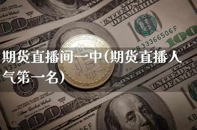 期货直播间一中(期货直播人气第一名)_https://www.qldgs.com_原油期货_第1张