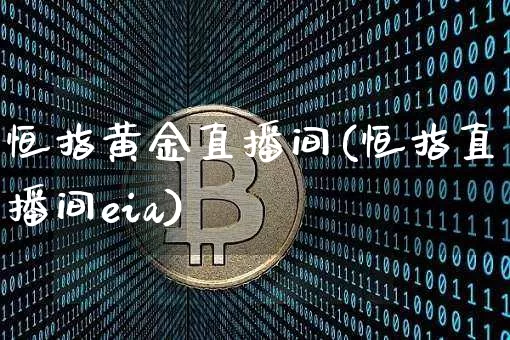 恒指黄金直播间(恒指直播间eia)_https://www.qldgs.com_内盘期货_第1张
