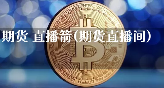 期货 直播箭(期货直播间)_https://www.qldgs.com_黄金期货_第1张