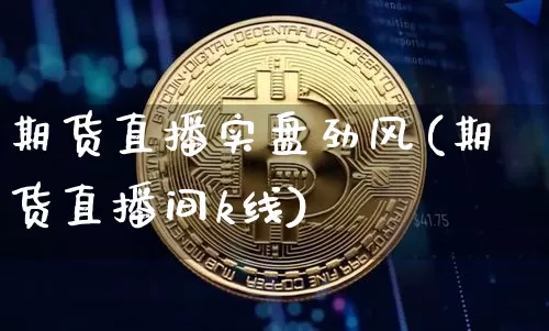 期货直播实盘劲风(期货直播间k线)_https://www.qldgs.com_黄金期货_第1张