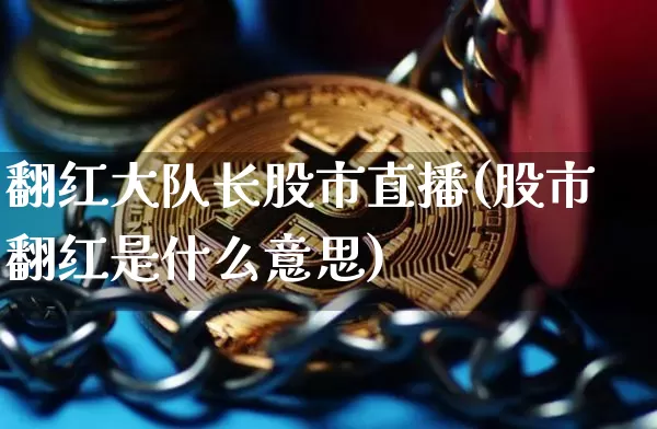 翻红大队长股市直播(股市翻红是什么意思)_https://www.qldgs.com_原油期货_第1张