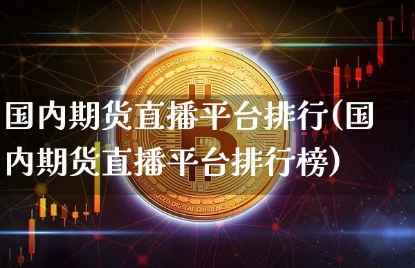 国内期货直播平台排行(国内期货直播平台排行榜)_https://www.qldgs.com_恒指期货_第1张