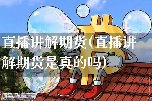 直播讲解期货(直播讲解期货是真的吗)_https://www.qldgs.com_原油期货_第1张