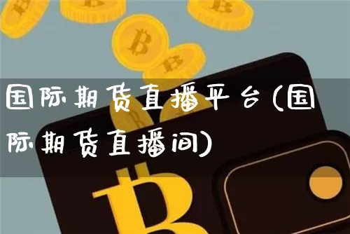国际期货直播平台(国际期货直播间)_https://www.qldgs.com_原油期货_第1张