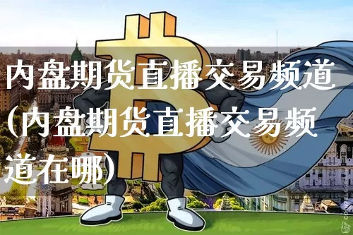 内盘期货直播交易频道(内盘期货直播交易频道在哪)_https://www.qldgs.com_内盘期货_第1张
