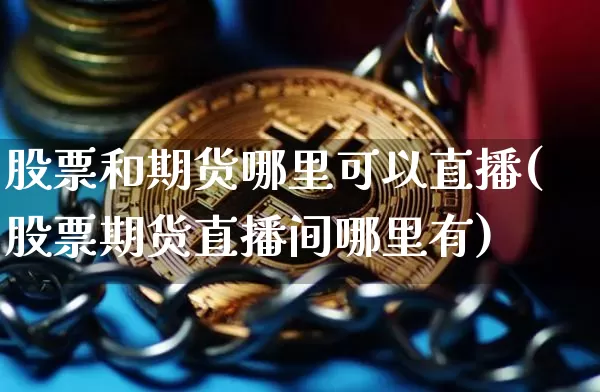 股票和期货哪里可以直播(股票期货直播间哪里有)_https://www.qldgs.com_恒指期货_第1张