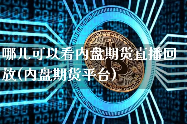 哪儿可以看内盘期货直播回放(内盘期货平台)_https://www.qldgs.com_国际期货_第1张