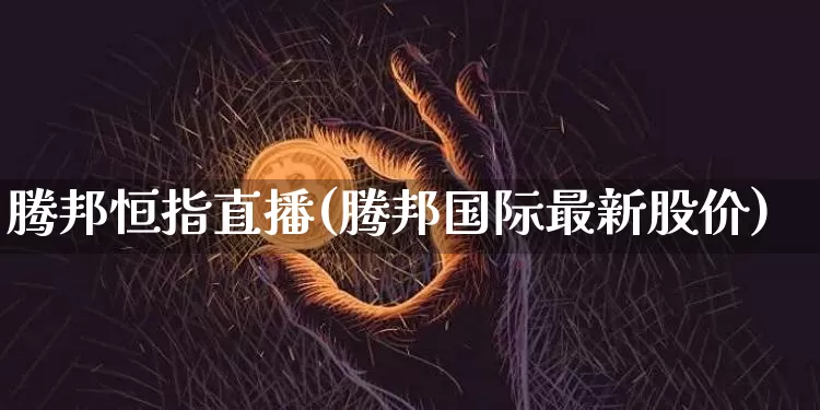 腾邦恒指直播(腾邦国际最新股价)_https://www.qldgs.com_黄金期货_第1张