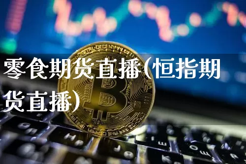 零食期货直播(恒指期货直播)_https://www.qldgs.com_黄金期货_第1张