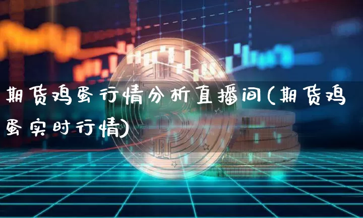 期货鸡蛋行情分析直播间(期货鸡蛋实时行情)_https://www.qldgs.com_原油期货_第1张