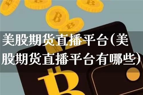 美股期货直播平台(美股期货直播平台有哪些)_https://www.qldgs.com_原油期货_第1张