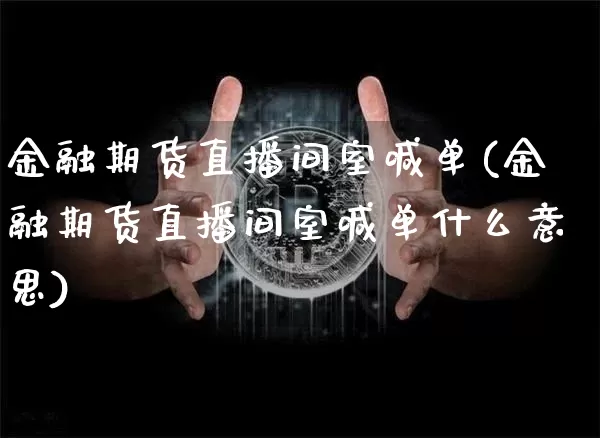 金融期货直播间室喊单(金融期货直播间室喊单什么意思)_https://www.qldgs.com_期货_第1张