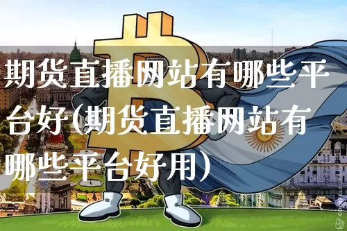 期货直播网站有哪些平台好(期货直播网站有哪些平台好用)_https://www.qldgs.com_内盘期货_第1张