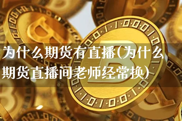 为什么期货有直播(为什么期货直播间老师经常换)_https://www.qldgs.com_恒指期货_第1张