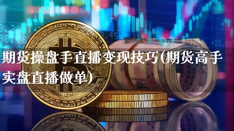 期货操盘手直播变现技巧(期货高手实盘直播做单)_https://www.qldgs.com_原油期货_第1张