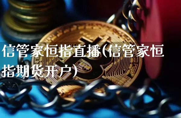 信管家恒指直播(信管家恒指期货开户)_https://www.qldgs.com_原油期货_第1张