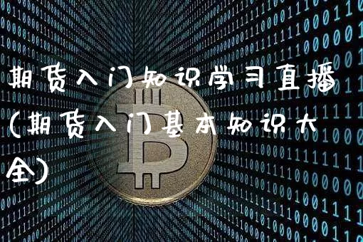 期货入门知识学习直播(期货入门基本知识大全)_https://www.qldgs.com_黄金期货_第1张
