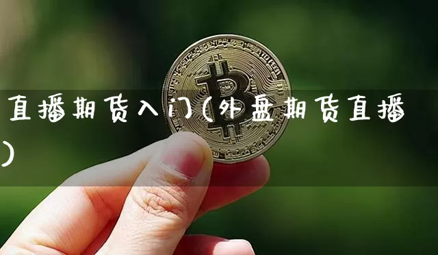 直播期货入门(外盘期货直播)_https://www.qldgs.com_国际期货_第1张