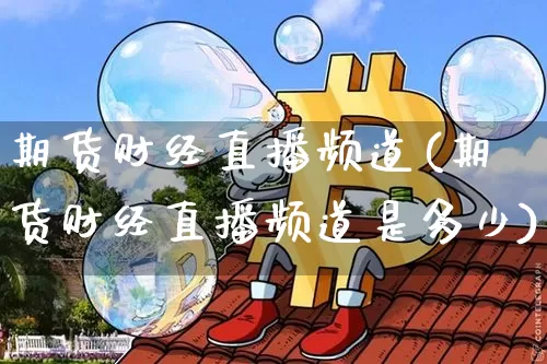 期货财经直播频道(期货财经直播频道是多少)_https://www.qldgs.com_恒指期货_第1张