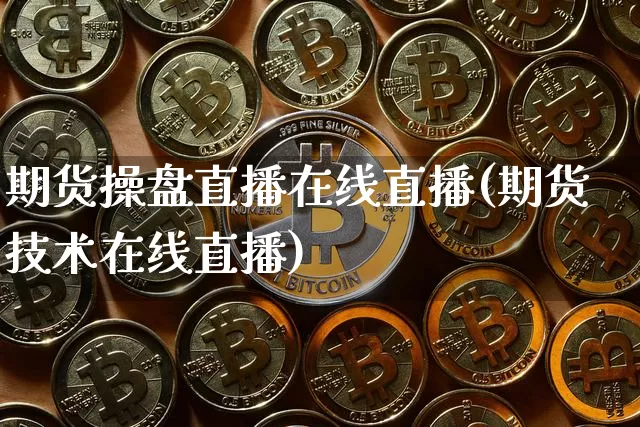 期货操盘直播在线直播(期货技术在线直播)_https://www.qldgs.com_国际期货_第1张