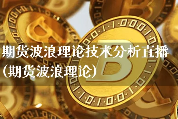 期货波浪理论技术分析直播(期货波浪理论)_https://www.qldgs.com_内盘期货_第1张