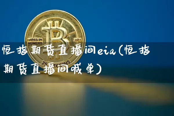 恒指期货直播间eia(恒指期货直播间喊单)_https://www.qldgs.com_国际期货_第1张