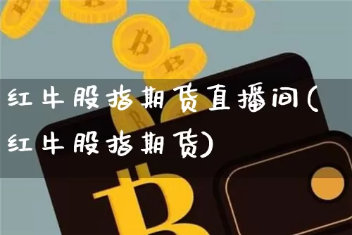红牛股指期货直播间(红牛股指期货)_https://www.qldgs.com_内盘期货_第1张